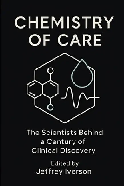 Chemistry of Care: The Scientists Behind a Century of Clinical Discovery by Jeffrey Iverson, Jeffrey Iverson
