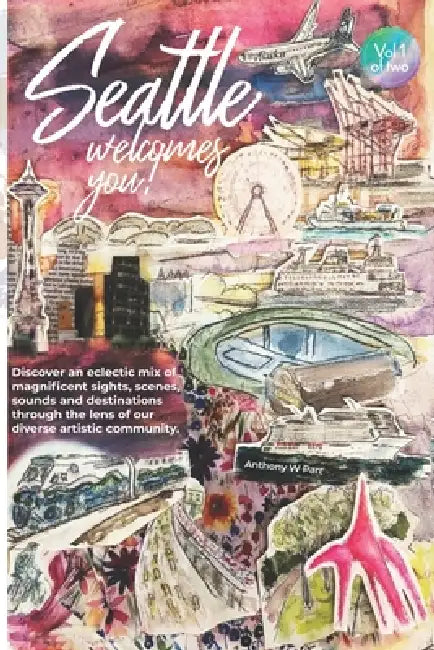 Seattle Welcomes You!: Discover an eclectic mix of magnificent sights, sounds and destinations through the lens of our diverse artistic community by Sarah Reidelbach, Anthony W. Parr