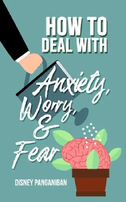 How To Deal With Anxiety, Worry, & Fear: Everyday Strategies to Overcome Overthinking and Emotional Stress by Disney Panganiban