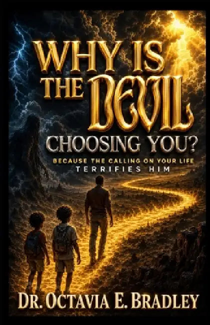 Why Did The Devil Choosing You: Because The Calling on Your Life Terrifies Him by Octavia Bradley