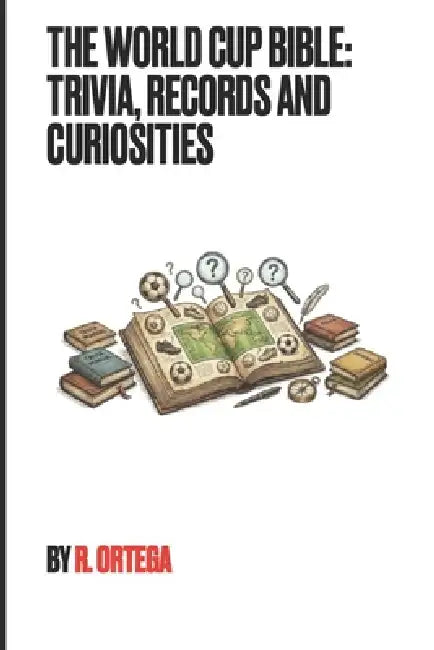 The World Cup Bible: Trivia, Records and Curiosities by Raymundo Ortega