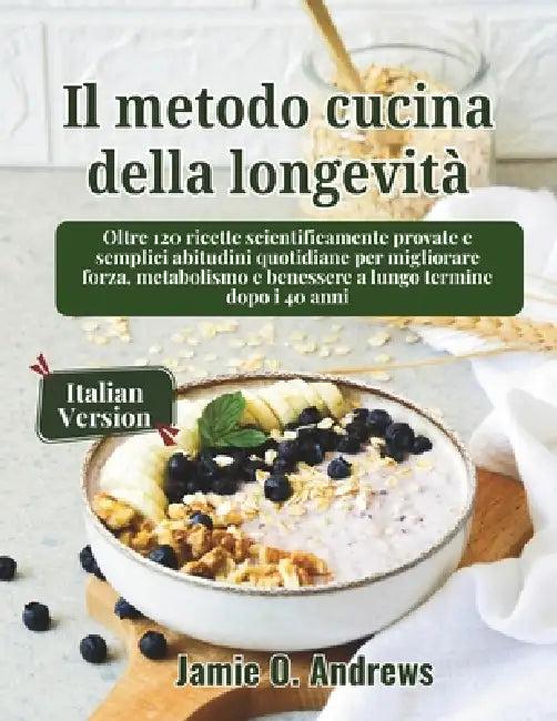 Il metodo cucina della longevità: Oltre 120 ricette scientificamente provate e semplici abitudini quotidiane per migliorare forza, metabolismo e benes by Jamie O. Andrews