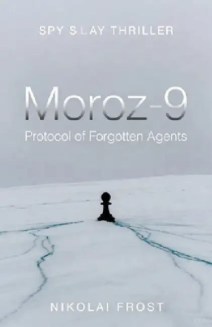 Moroz-9: Protocol of Forgotten Agents: A Cold War Espionage Thriller of Neural Mind Control, Amnesia, and Betrayed Spies by Nikolai Frost