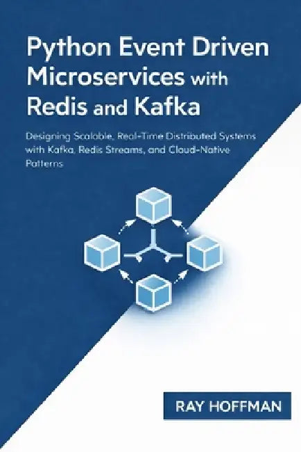 Python Event Driven Microservices with Redis and Kafka: Designing Scalable, Real-Time Distributed Systems with Kafka, Redis Streams, and Cloud-Native by Ray Hoffman