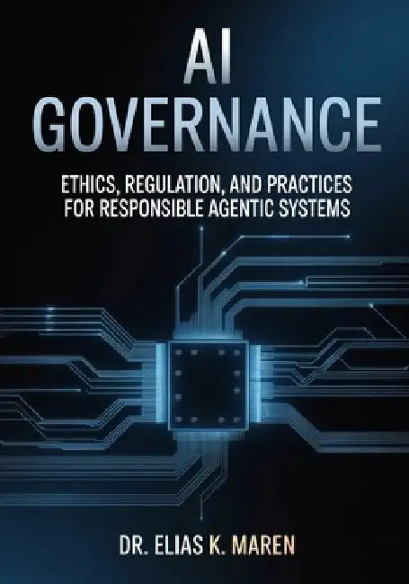 AI Governance: Ethics, Regulation, and Practices for Responsible Agentic Systems by Elias Maren