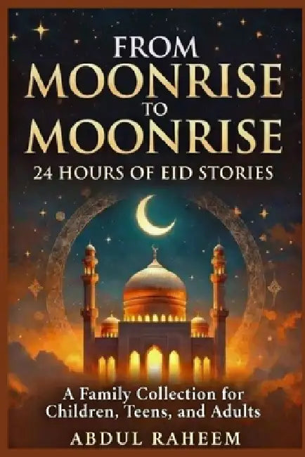 From Moonrise to Moonrise: 24 HOURS OF EID STORIES: A Family Collection for Children, Teens, and Adults by Abdul Raheem