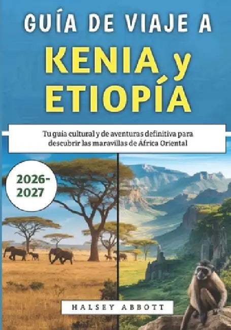 Guía De Viaje a Kenia y Etiopía 2026-2027: Tu guía cultural y de aventuras definitiva para descubrir las maravillas de África Oriental by Halsey Abbott