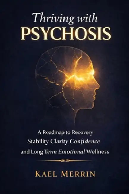 Thriving with Psychosis: A Roadmap to Recovery Stability Clarity Confidence and Long Term Emotional Wellness by Kael Merrin
