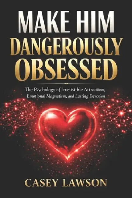 Make Him Dangerously Obsessed by Casey Lawson: The Psychology of Irresistible Attraction, Emotional Magnetism, and Lasting Devotion by Casey Lawson
