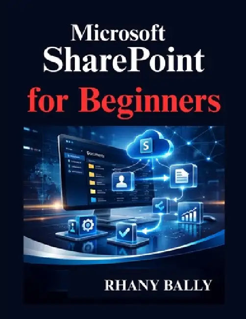 Microsoft SharePoint for Beginners: A Practical Guide to Sites, Libraries, Permissions, and Workflows by Rhany Bally