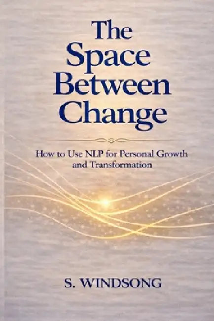 The Space Between Change: How to Use Nlp for Personal Growth and Transformation by S. Windsong