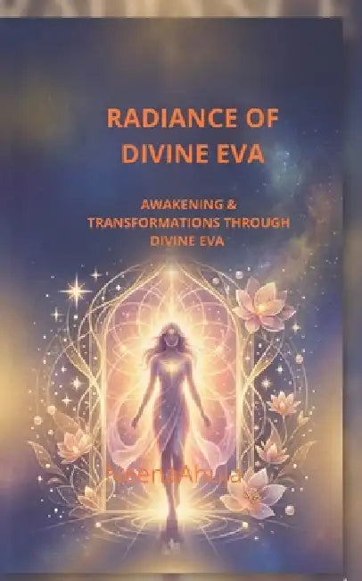 Radiance of Divine Eva: Awakening and Transformation Through Divine Eva by Neena Ahuja
