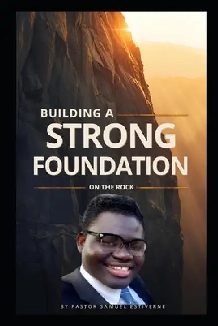 Building a Strong Foundation on the Rock: Is your life built on a foundation that can survive the storm? by Samuel Estiverne