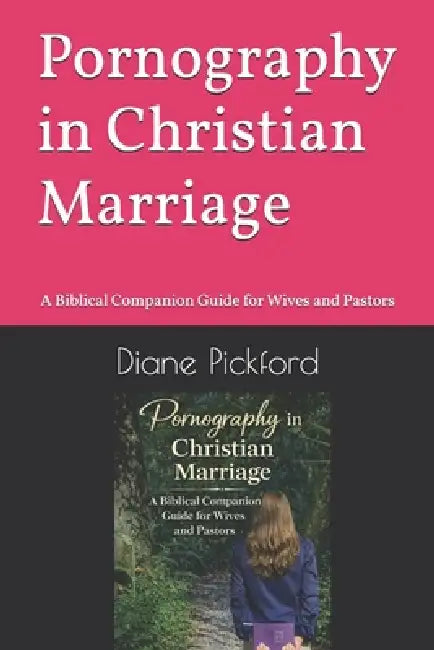 Pornography in Christian Marriage: A Biblical Companion Guide for Wives and Pastors by Diane Pickford