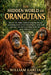 The Hidden World of Orangutans: Discover the hidden world of orangutans through an inspiring journey of survival, intelligence, family bonds, and thei by William Garcia