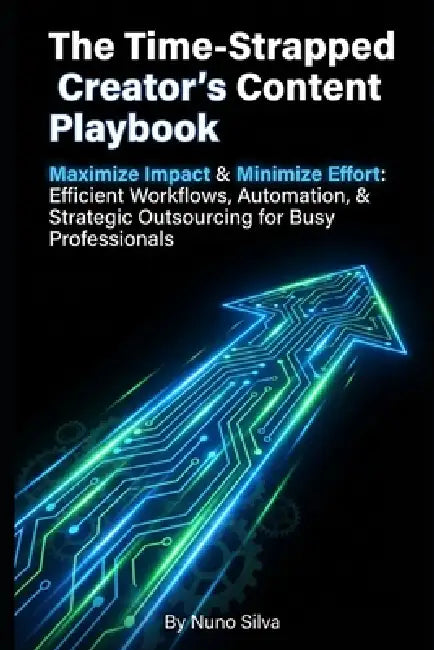 The Time-Strapped Creator's Content Playbook: Maximize Impact & Minimize Effort: Efficient Workflows, Automation, & Strategic Outsourcing for Busy Pro by Nuno Silva