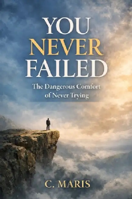 You Never Failed: The Dangerous Comfort of Never Trying by C. Maris