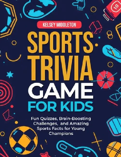 Sports Trivia Games for Kids: Fun Quizzes, Brain-Boosting Challenges, and Amazing Sports Facts for Young Champions by Kelsey Middleton