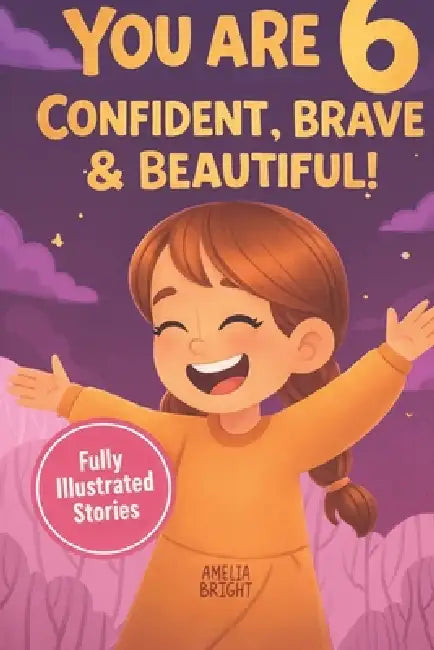 You Are 6 Confident, Brave & Beautiful: 20 Inspiring Stories for 6-Year-Old Girls To Quickly Build Confidence, Spark Kindness, and Enjoy Bedtime Readi by Amelia Bright