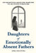 Daughters of Emotionally Absent Fathers: Why His Emotional Absence Still Shapes Who You Are and How to Break Free by Anna Celestina