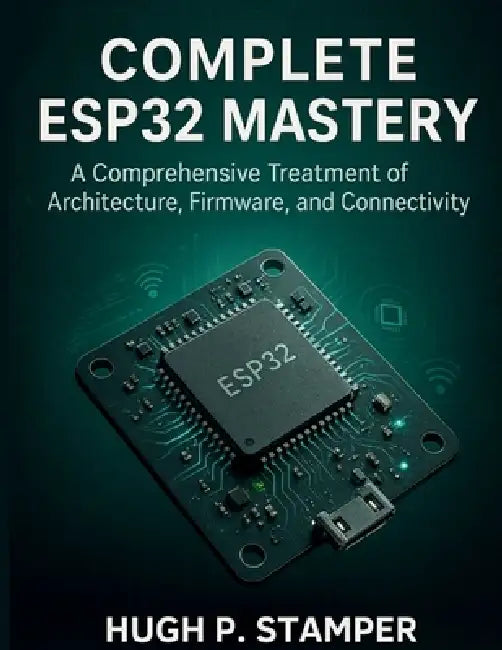 Complete Esp32 Mastery: A Comprehensive Treatment of Architecture, Firmware, and Connectivity by Hugh P. Stamper
