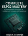Complete Esp32 Mastery: A Comprehensive Treatment of Architecture, Firmware, and Connectivity by Hugh P. Stamper