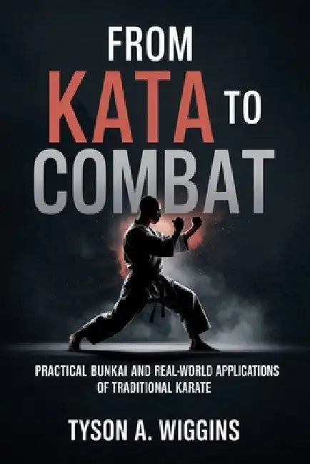 From Kata to Combat: Practical Bunkai and Real-World Applications of Traditional Karate by Tyson A. Wiggins