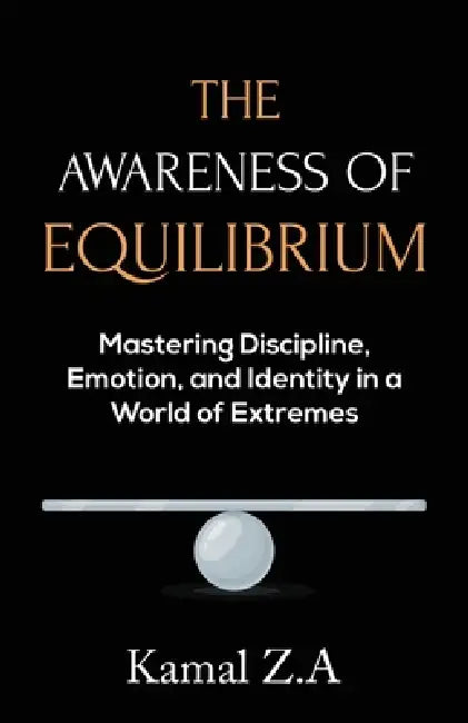The Awareness of Equilibrium: Mastering Discipline, Emotion, and Identity in a World of Extremes by Kamal Zubayr Abdullah
