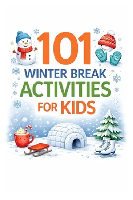 101 Winter Break Activities for Kids: Screen-Free, Creative & Easy Ideas for Snow Days, School Break & Cozy Family Fun by Erik Myers