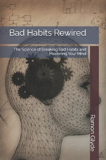Bad Habits Rewired: The Science of Breaking Bad Habits and Mastering Your Mind by Ramon Glyde