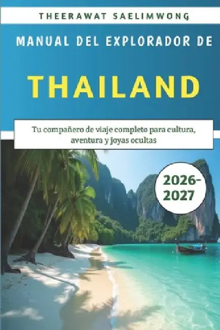 Manual del Explorador de Tailandia 2026-2027: Tu compañero de viaje completo para cultura, aventura y joyas ocultas by Theerawat Saelimwong