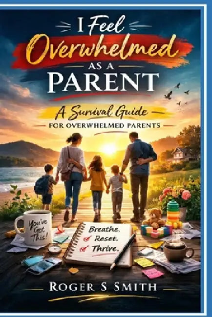 I Feel Overwhelmed as a Parent: A Survival Guide for Overwhelmed Parents by Rsl Design, Roger S. Smith