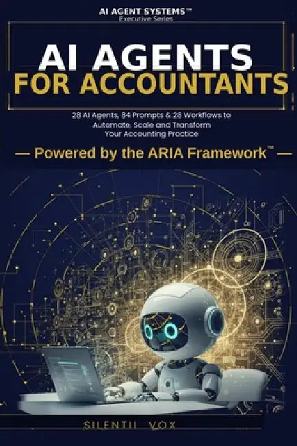 AI Agents for Accountants: 28 AI Agents, 84 Prompts & 28 Workflows to Automate, Scale and Transform Your Accounting Practice by Silentii Vox