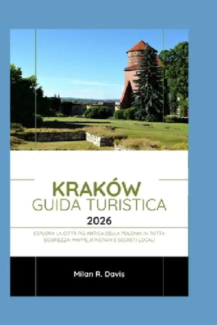 Kraków Guida turistica 2026: Esplora la città più antica della Polonia in tutta sicurezza: mappe, itinerari e segreti locali by Milan R. Davis