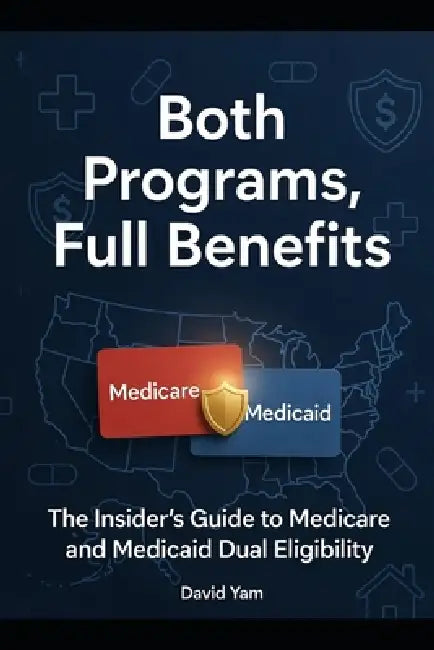 Both Programs, Full Benefits: The Insider's Guide to Medicare and Medicaid Dual Eligibility by David Yam