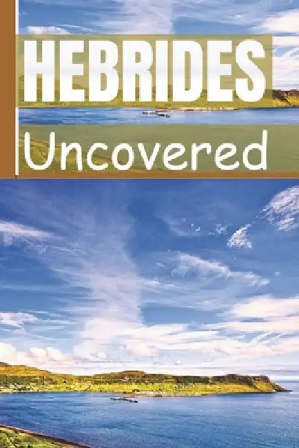 Hebrides Uncovered: A Concise Guide to Navigating Your Escape Across Scotland's Iconic Islands With Ease by William E. Chase