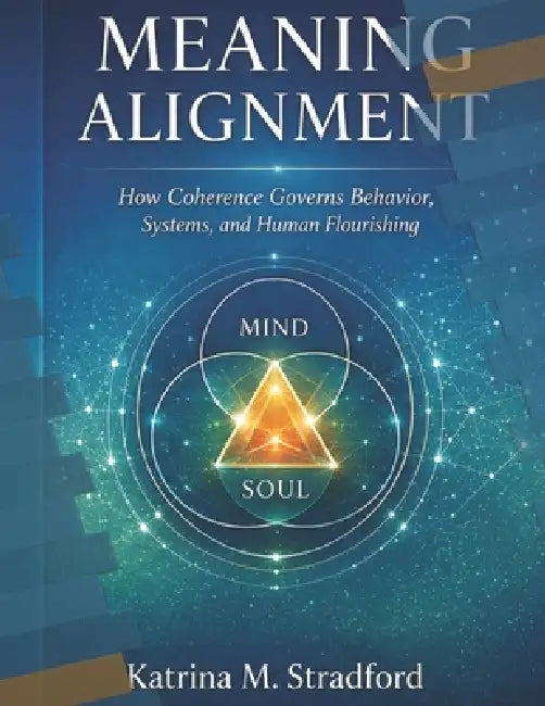 Meaning Alignment: How Coherence Governs Behavior, Systems and Human Flourishing by Passion E. Stradford, Katrina M. Stradford