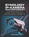 Synology Ip-Kamera Benutzerhandbuch: Von der Basiseinrichtung bis zur erweiterten Sicherheit: Mastering der IP-Kamerabereitstellung mit Synology NAS by Victor Curtis