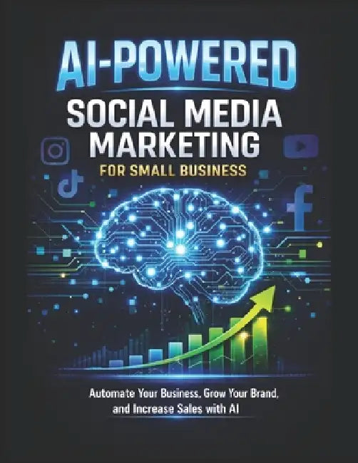 AI-POWERED Social Media Marketing for Small Business: Automate Your Content, Grow Your Brand, and Increase Sales with Artificial Intelligence by Fred B. Wilson