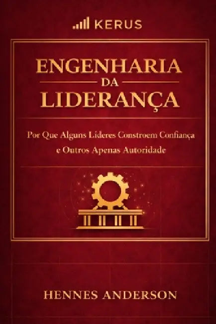 Engenharia da Liderança: Por Que Alguns Líderes Constroem Confiança - e Outros Apenas Autoridade by Hennes Anderson