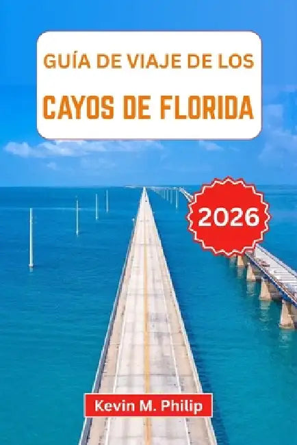 Guía de viaje de los Cayos de Florida 2026: Descubra aventuras de isla en isla, snorkel en arrecifes de coral, cenas frente al mar y atardeceres icóni by Kevin M. Philip