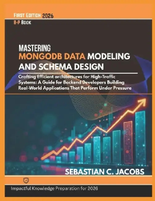 Mastering Mongod Data Modeling and Schema Design: Cratting Efficient architectures for High-Traffic Systems: A Guide for Backend Developers Building R by Sebastian C. Jacobs