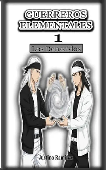 Guerreros Elementales - 1: Los Renacidos by Justino Javier Ramirez Flores