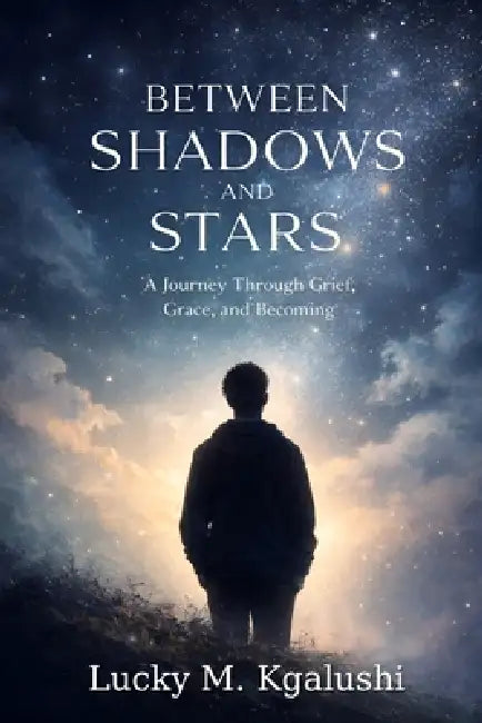 Between Shadows and Stars: A Journey Through Grief, Grace, and Becoming by Mpho Lucky Kgalushi