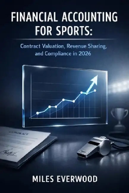 Financial Accounting for Sports: Contract Valuation, Revenue Sharing, and Compliance in 2026 by Miles Everwood
