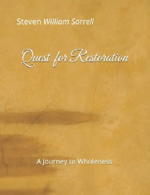 Quest for Restoration: A Journey to Wholeness by Steven William Sorrell