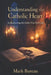Understanding the Catholic Heart: Rediscovering the Faith I Was Born Into by Mark Bureau