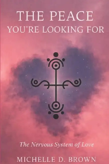 The Peace You're Looking For: The Nervous System of Love by Michelle D. Brown Hhp
