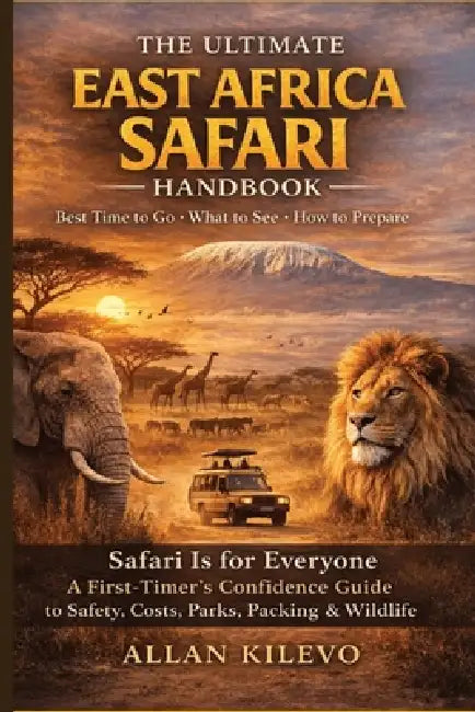 The Ultimate East Africa Safari Handbook: Safari Is for Everyone: A First-Timer's Confidence Guide to Safety, Costs, Parks, Packing & Wildlife by Allan Kilevo