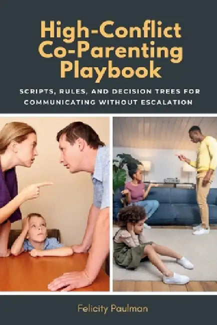 High-Conflict Co-Parenting Playbook: Scripts, Rules, and Decision Trees for Communicating Without Escalation by Felicity Paulman
